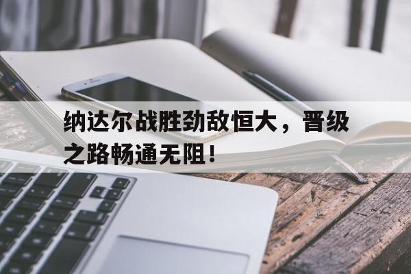包含纳达尔战胜劲敌恒大,晋级之路畅通无阻!的词条